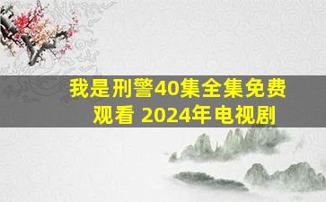 我是刑警40集全集免费观看 2024年电视剧